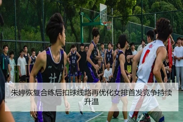 朱婷恢复合练后扣球线路再优化女排首发竞争持续升温